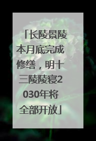 长陵景陵本月底完成修缮，明十三陵陵寝2030年将全部开放