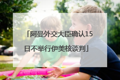 阿曼外交大臣确认15日不举行伊美核谈判