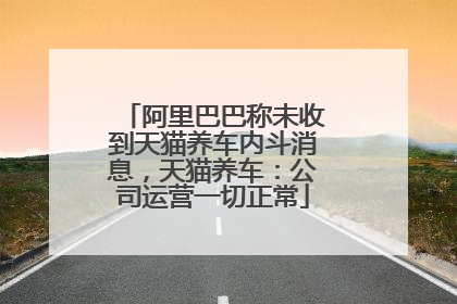 阿里巴巴称未收到天猫养车内斗消息，天猫养车：公司运营一切正常