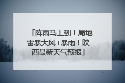 阵雨马上到！局地雷暴大风+暴雨！陕西最新天气预报