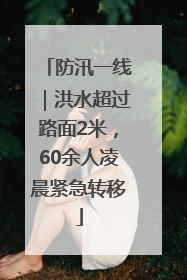 防汛一线｜洪水超过路面2米，60余人凌晨紧急转移
