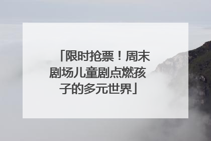 限时抢票！周末剧场儿童剧点燃孩子的多元世界