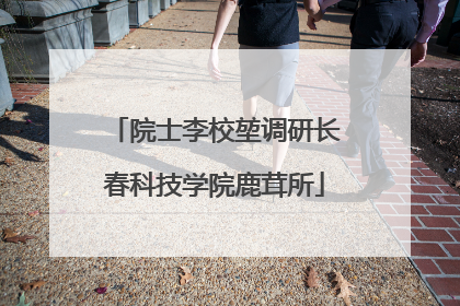 院士李校堃调研长春科技学院鹿茸所