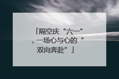 隔空庆“六一”，一场心与心的“双向奔赴”