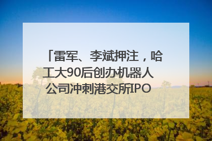 雷军、李斌押注，哈工大90后创办机器人公司冲刺港交所IPO｜IPO直通车