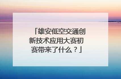 雄安低空交通创新技术应用大赛初赛带来了什么？