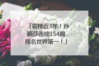 霸榜近3年！孙颖莎连续154周排名世界第一！
