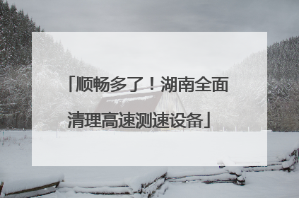 顺畅多了！湖南全面清理高速测速设备