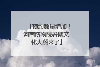 预约数量增加！河南博物院暑期文化大餐来了
