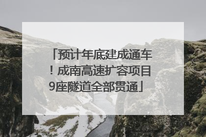 预计年底建成通车！成南高速扩容项目9座隧道全部贯通