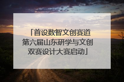 首设数智文创赛道 第六届山东研学与文创双赛设计大赛启动