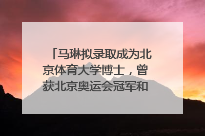 马琳拟录取成为北京体育大学博士，曾获北京奥运会冠军和4次世界杯冠军
