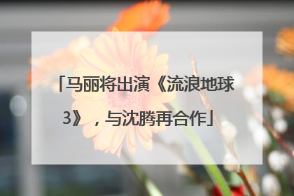 马丽将出演《流浪地球3》，与沈腾再合作