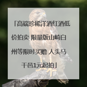 高端珍稀洋酒红酒低价拍卖 限量版山崎白州等限时买赠 人头马干邑1元起拍