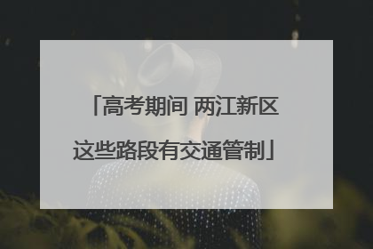 高考期间 两江新区这些路段有交通管制