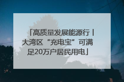 高质量发展能源行丨大湾区“充电宝”可满足20万户居民用电
