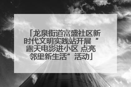 龙泉街道富盛社区新时代文明实践站开展“露天电影进小区 点亮邻里新生活”活动
