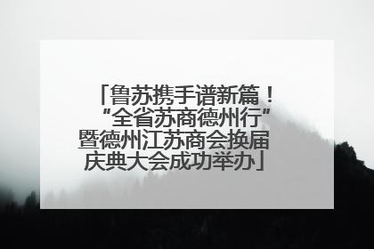 鲁苏携手谱新篇！“全省苏商德州行”暨德州江苏商会换届庆典大会成功举办