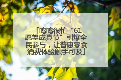 鸣鸣很忙“61 愿望成真节”引爆全民参与，让普惠零食消费体验触手可及