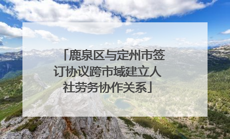 鹿泉区与定州市签订协议跨市域建立人社劳务协作关系