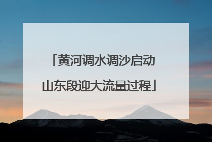 黄河调水调沙启动 山东段迎大流量过程