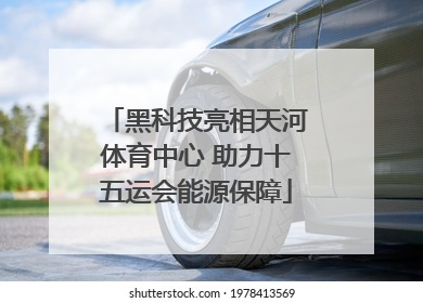 黑科技亮相天河体育中心 助力十五运会能源保障