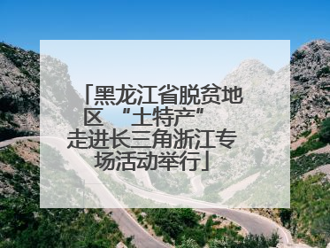 黑龙江省脱贫地区 “土特产” 走进长三角浙江专场活动举行