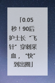 0.05秒！90后护士长“飞针”穿刺采血，“快”到出圈