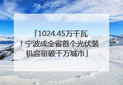 1024.45万千瓦！宁波成全省首个光伏装机容量破千万城市