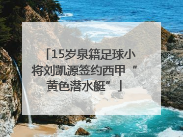 15岁泉籍足球小将刘凯源签约西甲“黄色潜水艇”