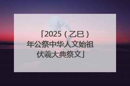 2025（乙巳）年公祭中华人文始祖伏羲大典祭文