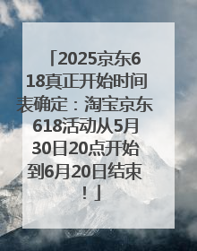 2025京东618真正开始时间表确定：淘宝京东618活动从5月30日20点开始到6月20日结束！
