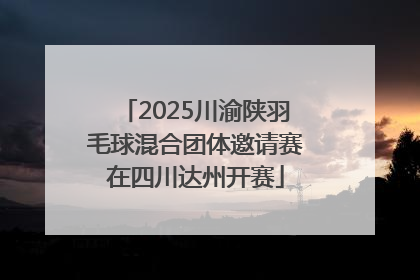 2025川渝陕羽毛球混合团体邀请赛在四川达州开赛