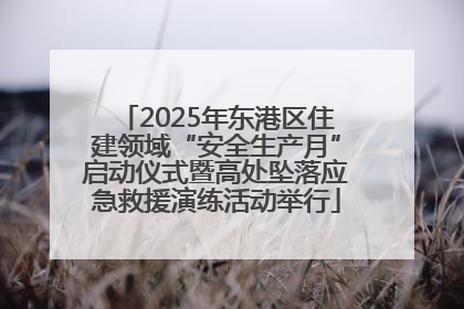 2025年东港区住建领域“安全生产月”启动仪式暨高处坠落应急救援演练活动举行