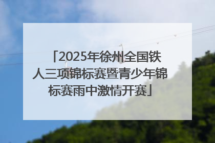 2025年徐州全国铁人三项锦标赛暨青少年锦标赛雨中激情开赛