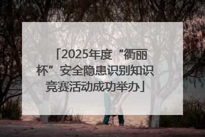2025年度“衢丽杯”安全隐患识别知识竞赛活动成功举办