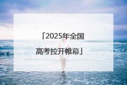 2025年全国高考拉开帷幕