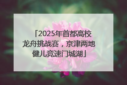 2025年首都高校龙舟挑战赛，京津两地健儿竞速门城湖