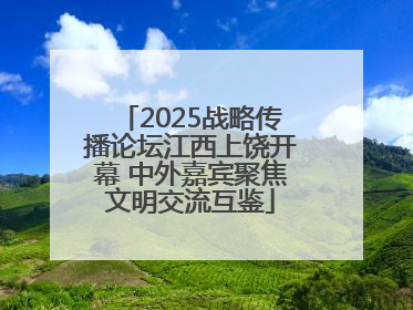 2025战略传播论坛江西上饶开幕 中外嘉宾聚焦文明交流互鉴