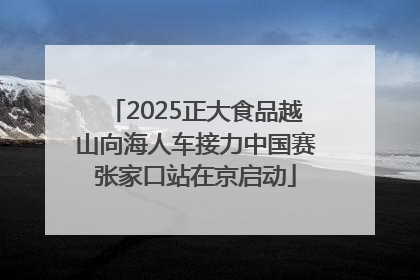 2025正大食品越山向海人车接力中国赛张家口站在京启动
