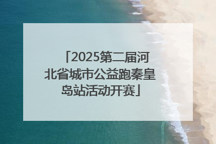 2025第二届河北省城市公益跑秦皇岛站活动开赛