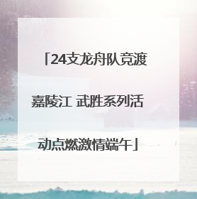 24支龙舟队竞渡嘉陵江 武胜系列活动点燃激情端午