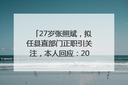 27岁张照斌，拟任县直部门正职引关注，本人回应：2019年选调生，此前负责公文相关工作