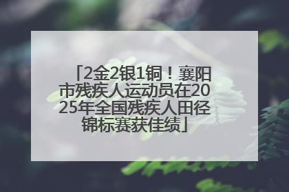 2金2银1铜！襄阳市残疾人运动员在2025年全国残疾人田径锦标赛获佳绩