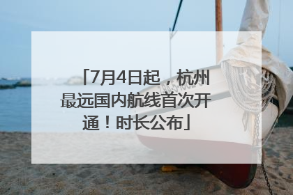 7月4日起，杭州最远国内航线首次开通！时长公布