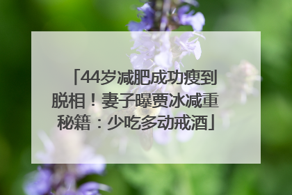 44岁减肥成功瘦到脱相！妻子曝贾冰减重秘籍：少吃多动戒酒