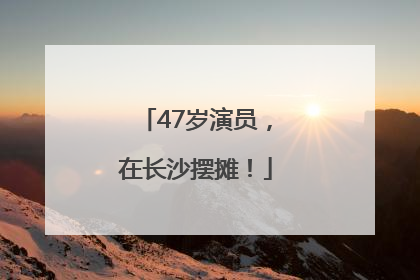 47岁演员，在长沙摆摊！