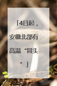 4日起，安徽北部有高温“冒头”
