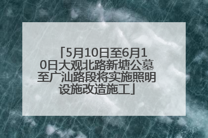 5月10日至6月10日大观北路新塘公墓至广汕路段将实施照明设施改造施工
