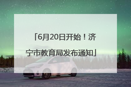 6月20日开始！济宁市教育局发布通知